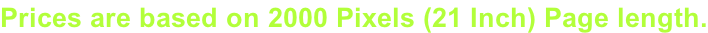 Prices are based on 2000 Pixels (21 Inch) Page length.